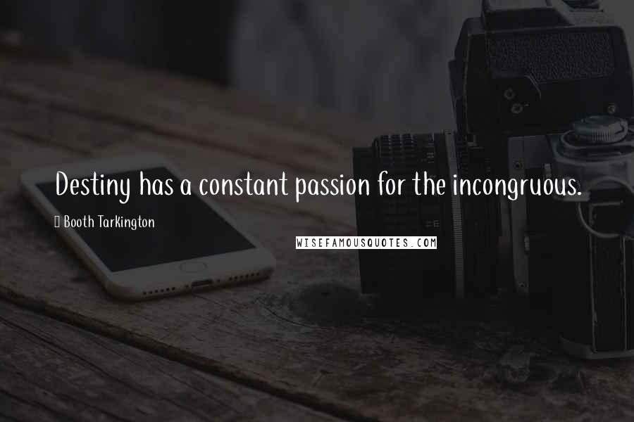 Booth Tarkington Quotes: Destiny has a constant passion for the incongruous.