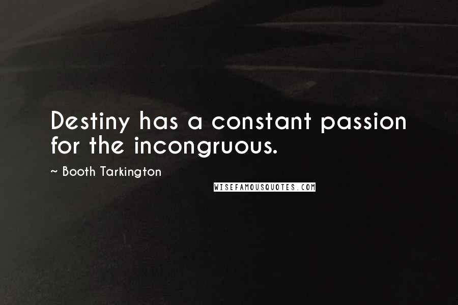 Booth Tarkington Quotes: Destiny has a constant passion for the incongruous.