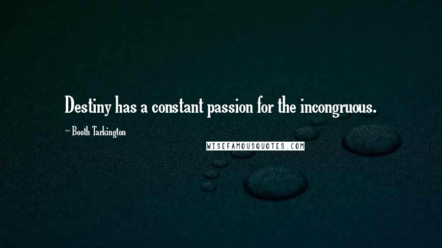 Booth Tarkington Quotes: Destiny has a constant passion for the incongruous.