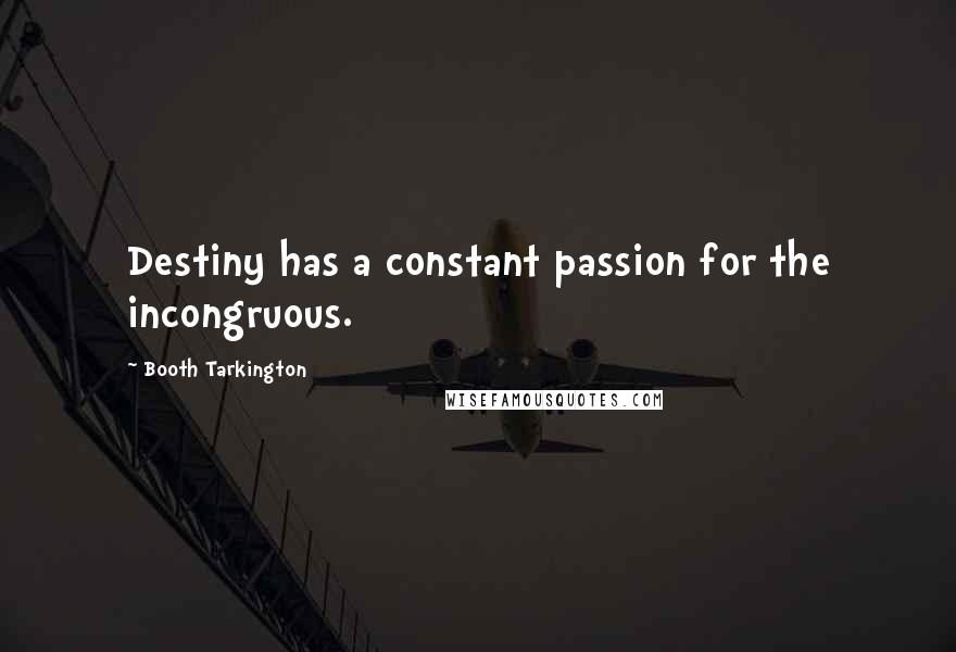Booth Tarkington Quotes: Destiny has a constant passion for the incongruous.