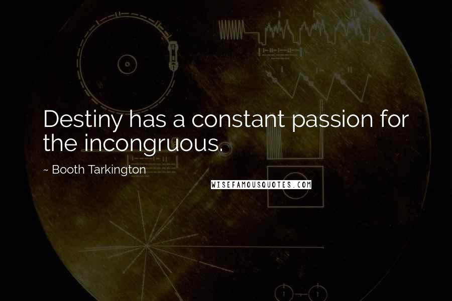 Booth Tarkington Quotes: Destiny has a constant passion for the incongruous.