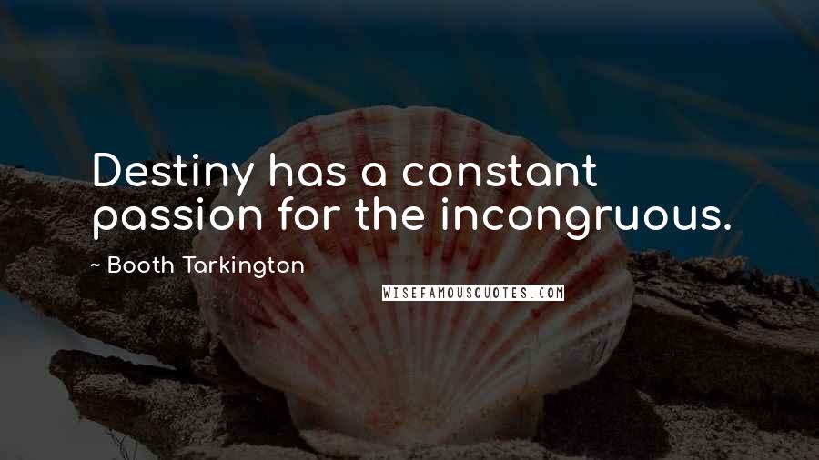Booth Tarkington Quotes: Destiny has a constant passion for the incongruous.