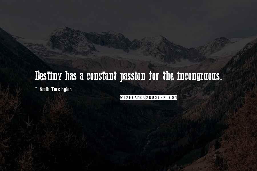 Booth Tarkington Quotes: Destiny has a constant passion for the incongruous.