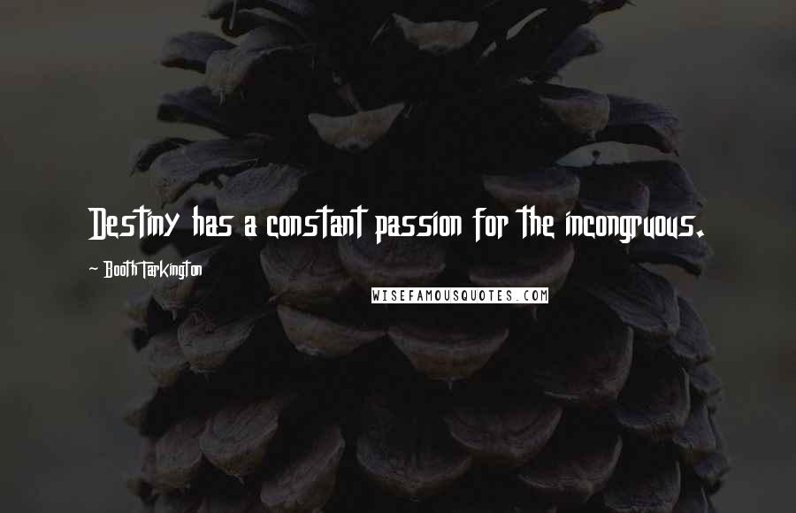 Booth Tarkington Quotes: Destiny has a constant passion for the incongruous.
