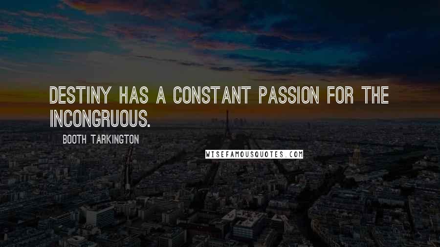 Booth Tarkington Quotes: Destiny has a constant passion for the incongruous.
