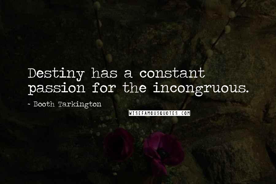 Booth Tarkington Quotes: Destiny has a constant passion for the incongruous.