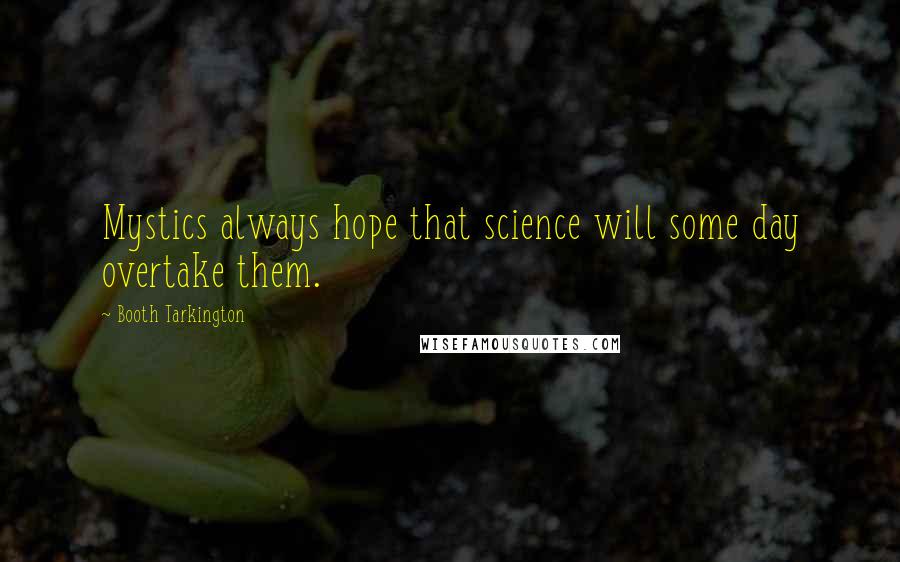 Booth Tarkington Quotes: Mystics always hope that science will some day overtake them.