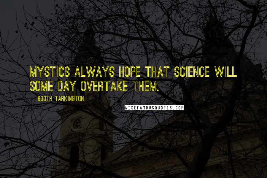 Booth Tarkington Quotes: Mystics always hope that science will some day overtake them.