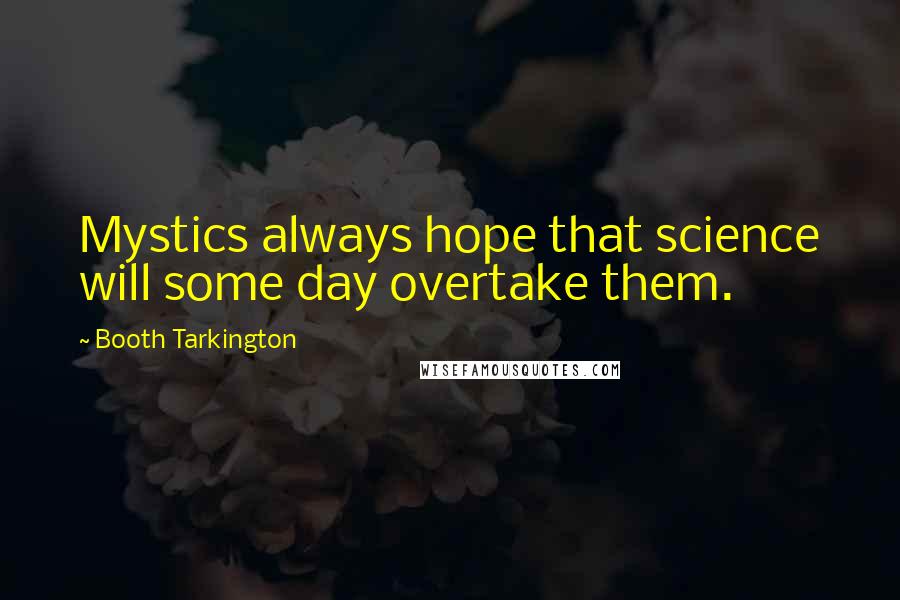 Booth Tarkington Quotes: Mystics always hope that science will some day overtake them.
