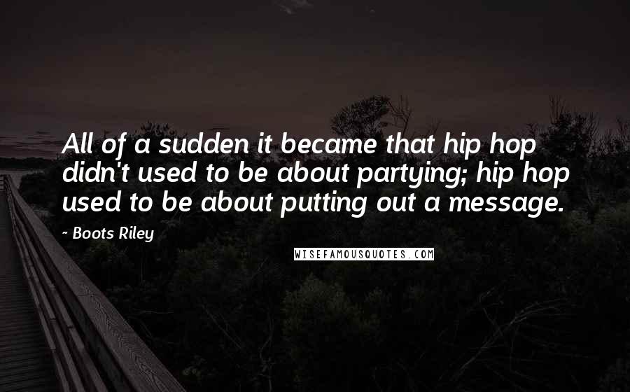 Boots Riley Quotes: All of a sudden it became that hip hop didn't used to be about partying; hip hop used to be about putting out a message.