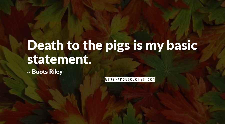 Boots Riley Quotes: Death to the pigs is my basic statement.