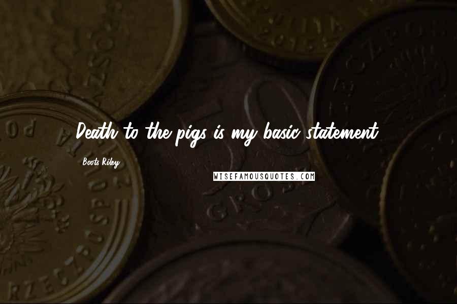 Boots Riley Quotes: Death to the pigs is my basic statement.