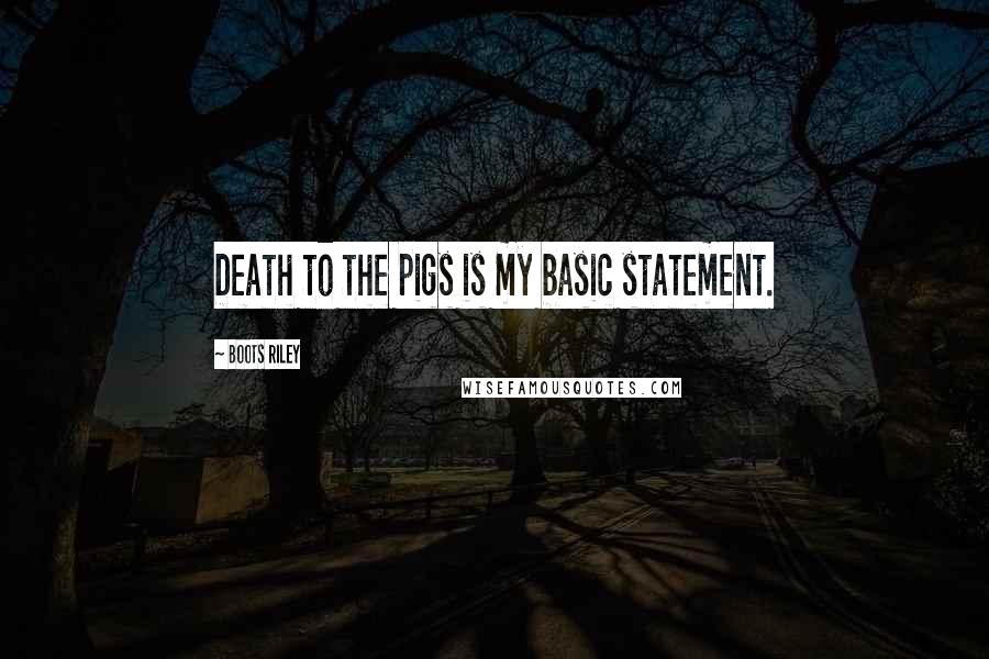 Boots Riley Quotes: Death to the pigs is my basic statement.