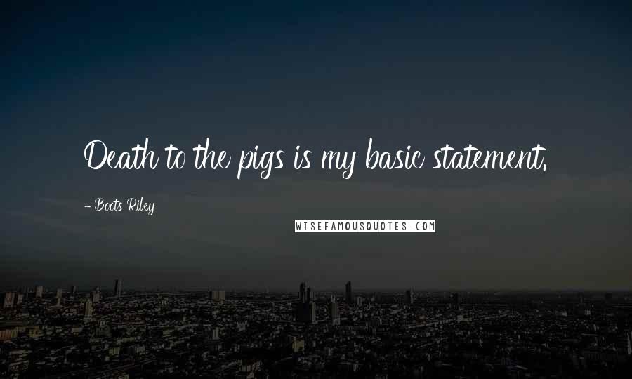 Boots Riley Quotes: Death to the pigs is my basic statement.