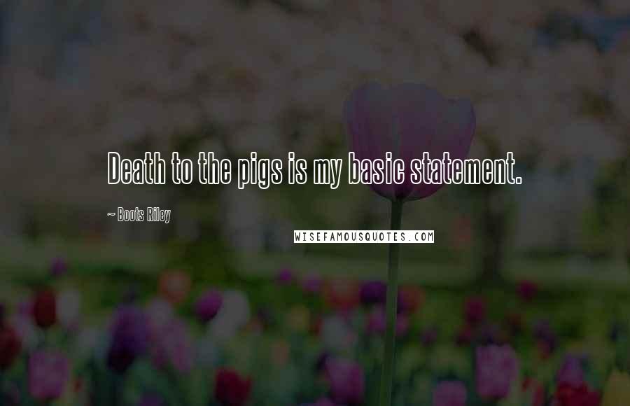 Boots Riley Quotes: Death to the pigs is my basic statement.
