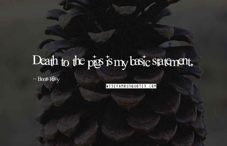 Boots Riley Quotes: Death to the pigs is my basic statement.