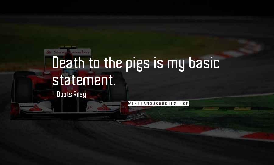 Boots Riley Quotes: Death to the pigs is my basic statement.