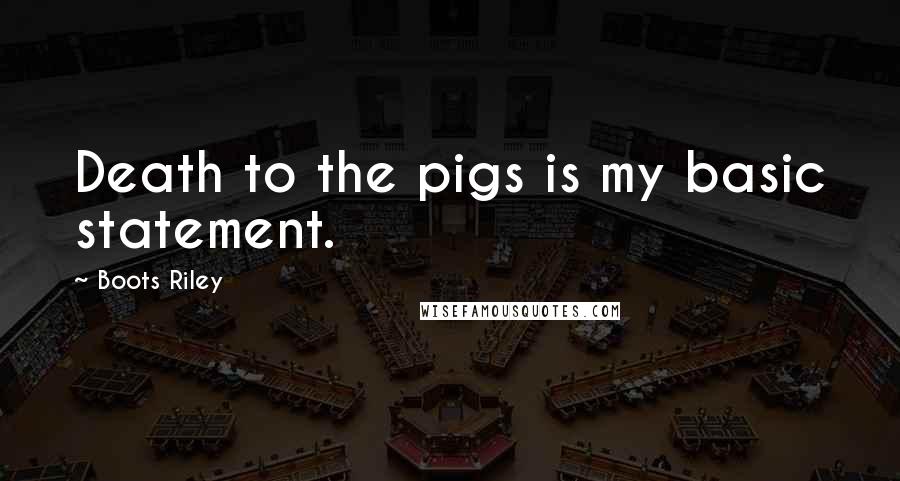Boots Riley Quotes: Death to the pigs is my basic statement.