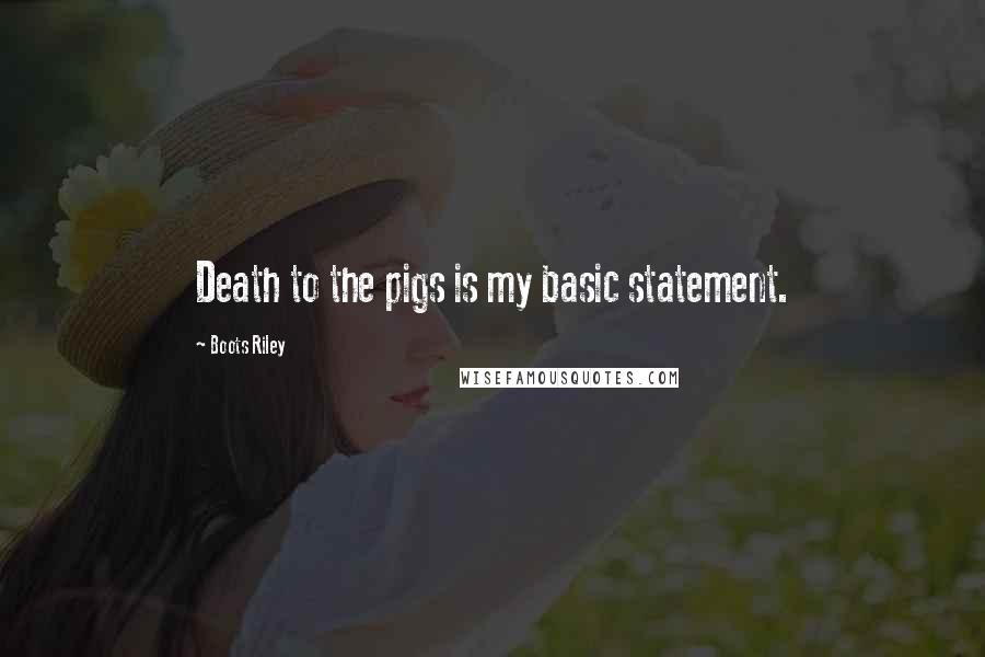 Boots Riley Quotes: Death to the pigs is my basic statement.