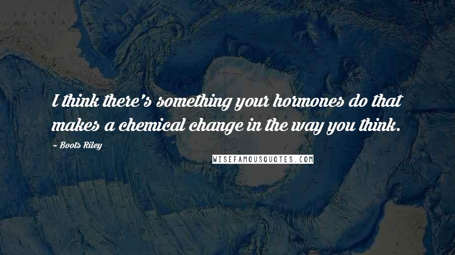 Boots Riley Quotes: I think there's something your hormones do that makes a chemical change in the way you think.