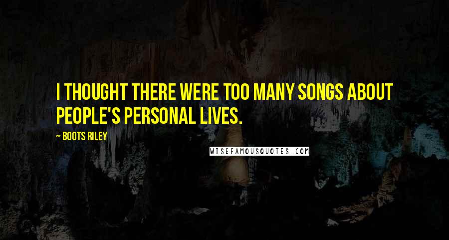 Boots Riley Quotes: I thought there were too many songs about people's personal lives.