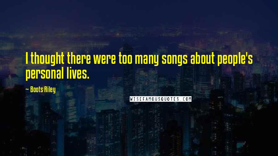 Boots Riley Quotes: I thought there were too many songs about people's personal lives.