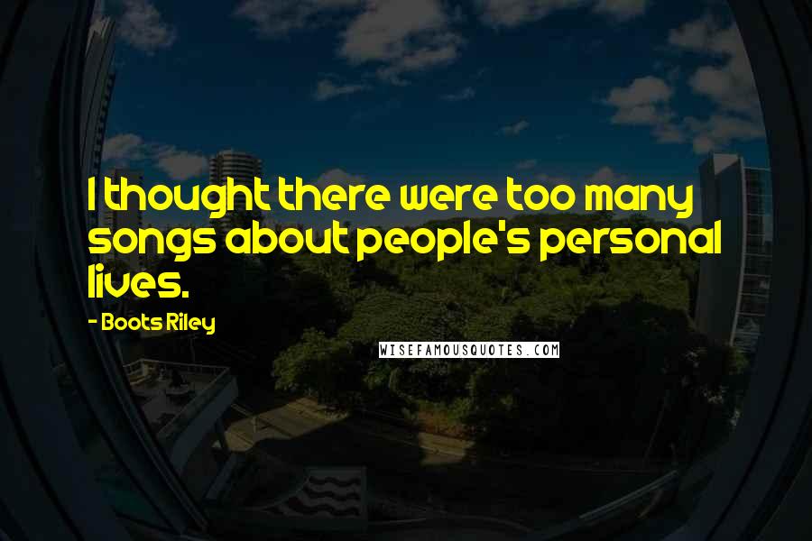 Boots Riley Quotes: I thought there were too many songs about people's personal lives.