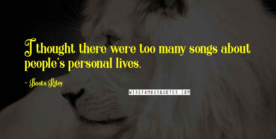 Boots Riley Quotes: I thought there were too many songs about people's personal lives.