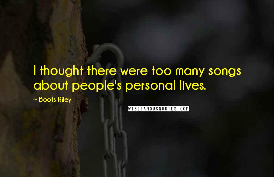Boots Riley Quotes: I thought there were too many songs about people's personal lives.