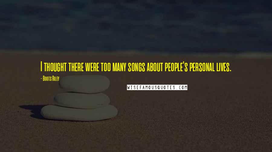Boots Riley Quotes: I thought there were too many songs about people's personal lives.