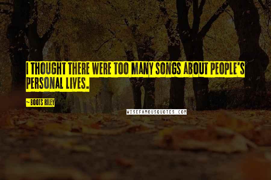 Boots Riley Quotes: I thought there were too many songs about people's personal lives.