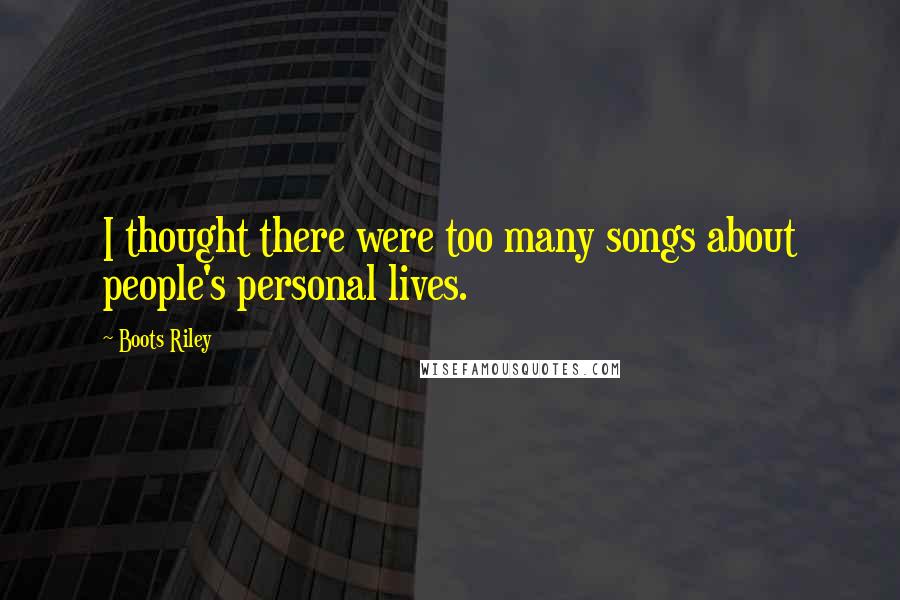 Boots Riley Quotes: I thought there were too many songs about people's personal lives.
