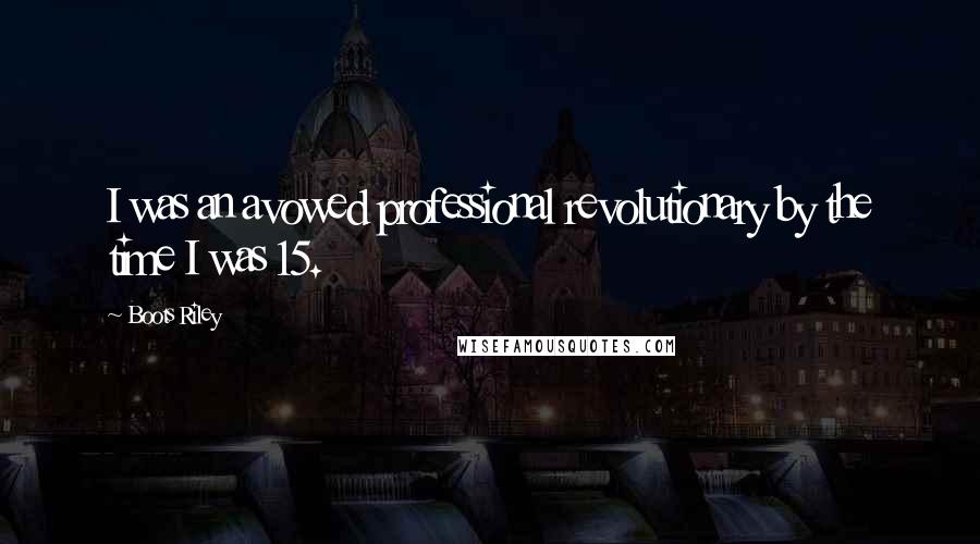 Boots Riley Quotes: I was an avowed professional revolutionary by the time I was 15.