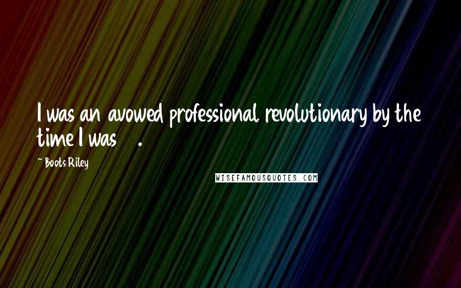 Boots Riley Quotes: I was an avowed professional revolutionary by the time I was 15.