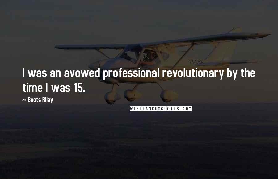 Boots Riley Quotes: I was an avowed professional revolutionary by the time I was 15.