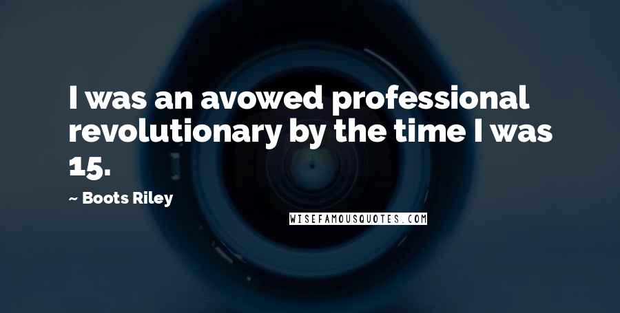 Boots Riley Quotes: I was an avowed professional revolutionary by the time I was 15.