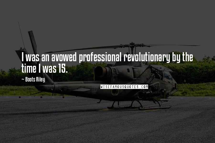 Boots Riley Quotes: I was an avowed professional revolutionary by the time I was 15.