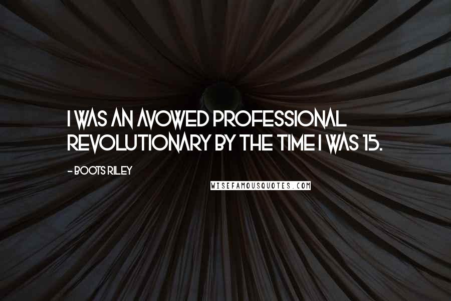Boots Riley Quotes: I was an avowed professional revolutionary by the time I was 15.