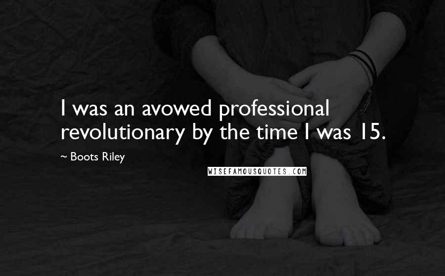 Boots Riley Quotes: I was an avowed professional revolutionary by the time I was 15.