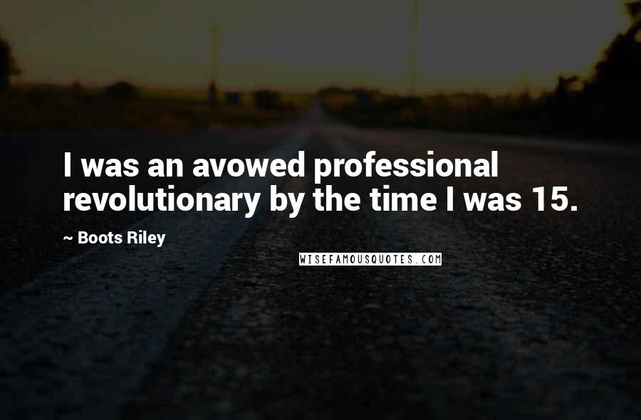Boots Riley Quotes: I was an avowed professional revolutionary by the time I was 15.
