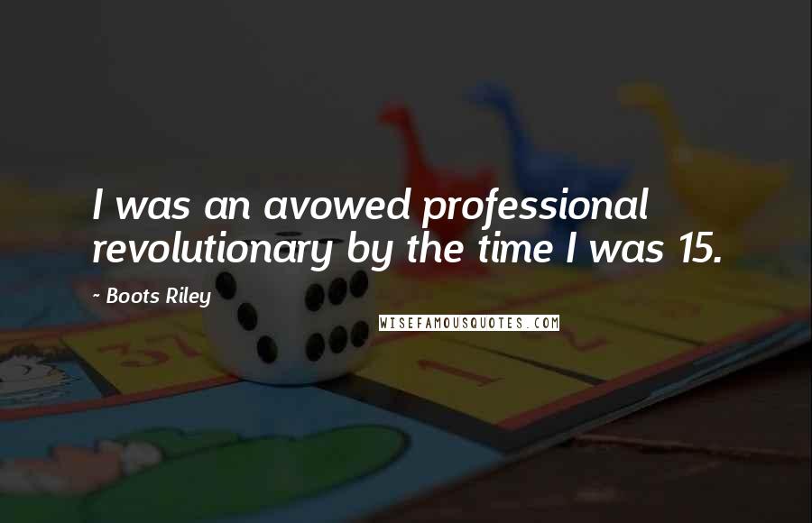 Boots Riley Quotes: I was an avowed professional revolutionary by the time I was 15.