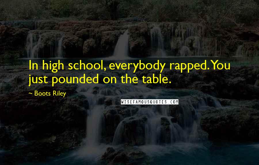 Boots Riley Quotes: In high school, everybody rapped. You just pounded on the table.