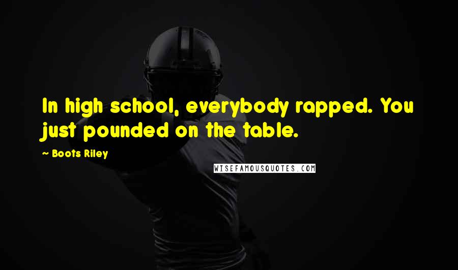 Boots Riley Quotes: In high school, everybody rapped. You just pounded on the table.
