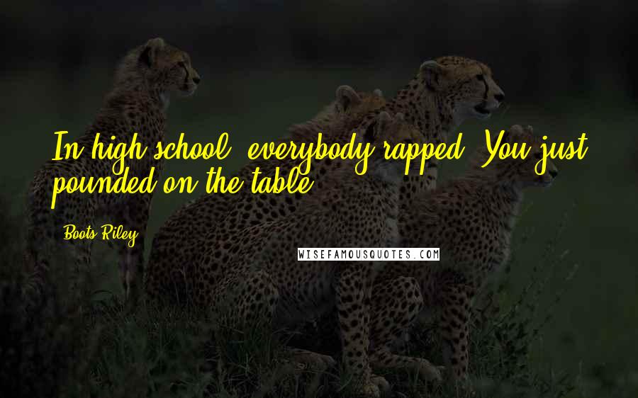 Boots Riley Quotes: In high school, everybody rapped. You just pounded on the table.