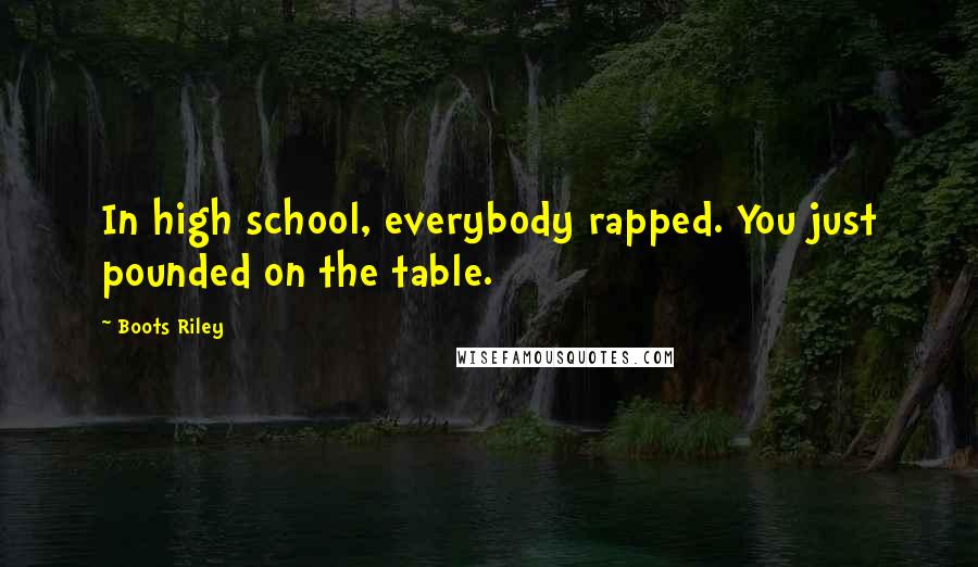 Boots Riley Quotes: In high school, everybody rapped. You just pounded on the table.
