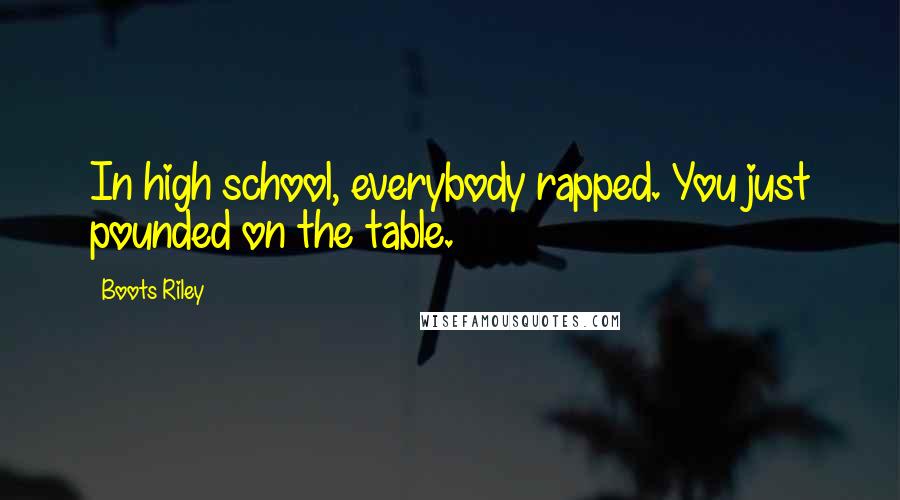 Boots Riley Quotes: In high school, everybody rapped. You just pounded on the table.