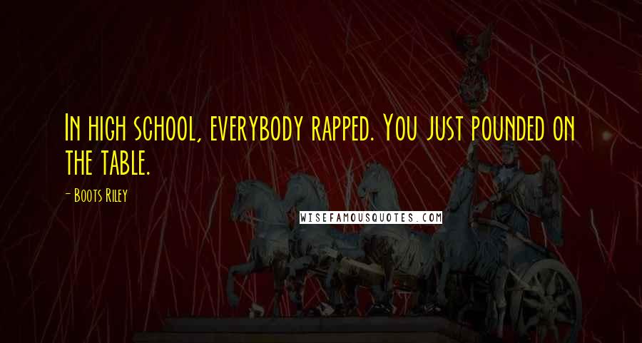 Boots Riley Quotes: In high school, everybody rapped. You just pounded on the table.