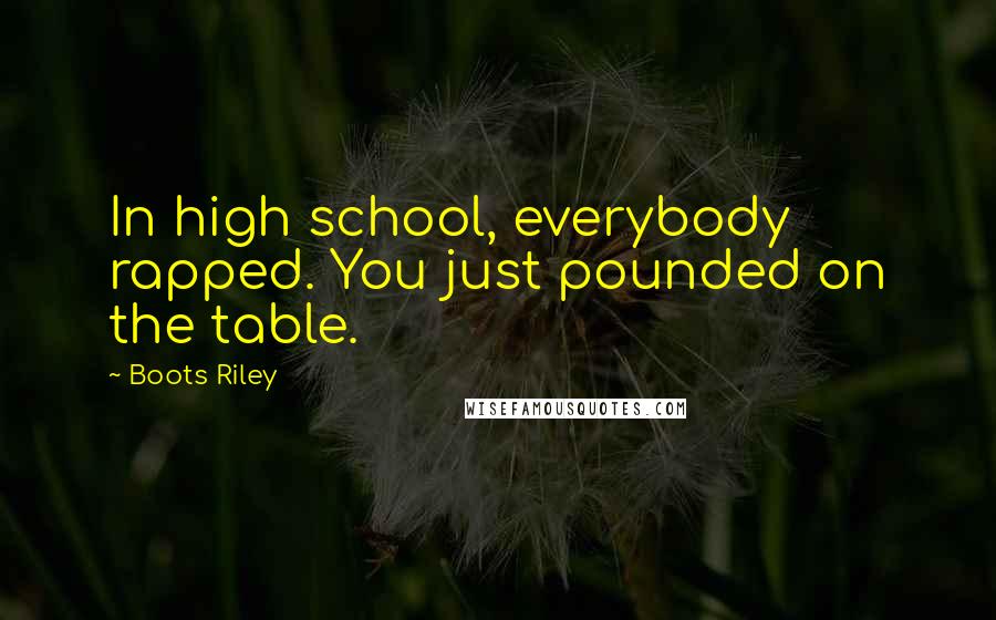 Boots Riley Quotes: In high school, everybody rapped. You just pounded on the table.