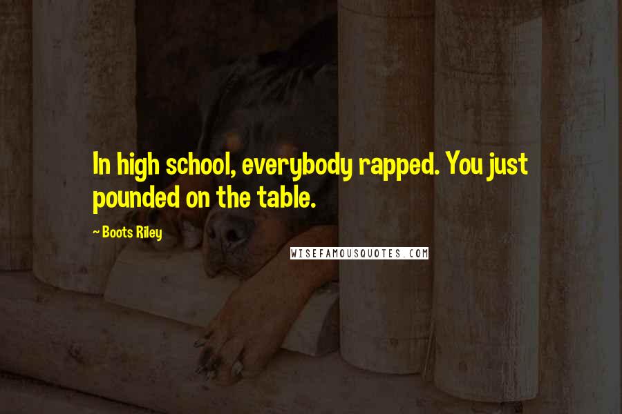 Boots Riley Quotes: In high school, everybody rapped. You just pounded on the table.