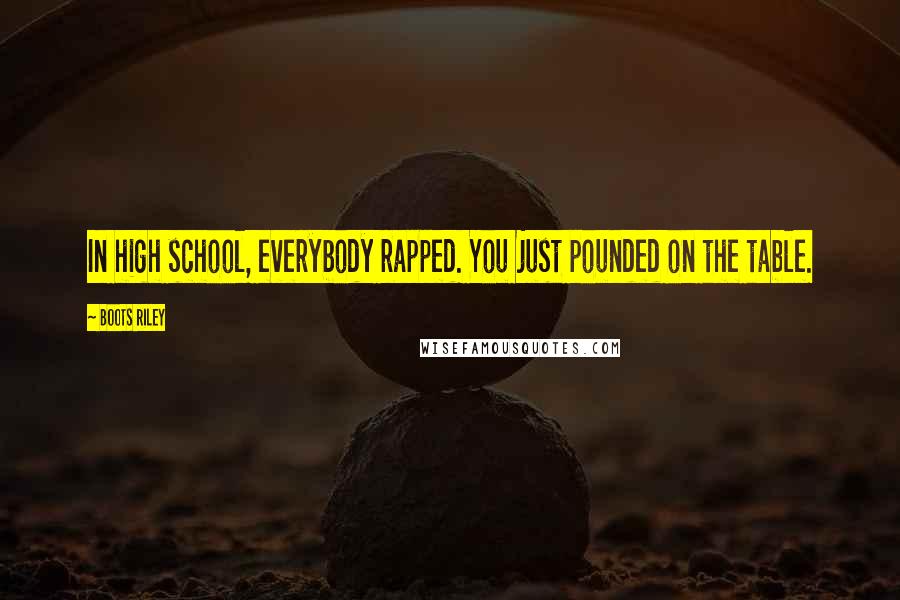 Boots Riley Quotes: In high school, everybody rapped. You just pounded on the table.